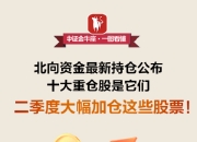 【一图看懂】北向资金最新持仓曝光！十大重仓股是它们，二季度大幅加仓这些股票
