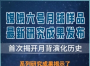 嫦娥六号月壤研究成果上新首次揭开月背演化历史